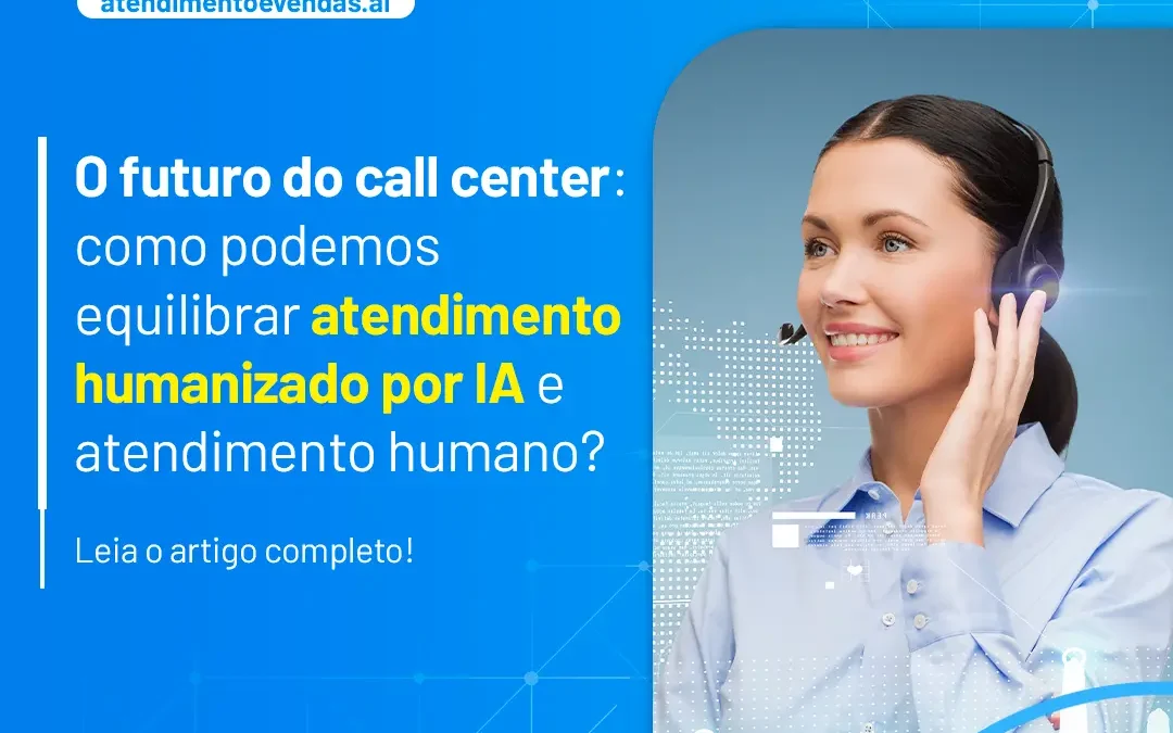 O futuro do call center: como equilibrar atendimento humanizado por Inteligência Artificial e atendimento humano?