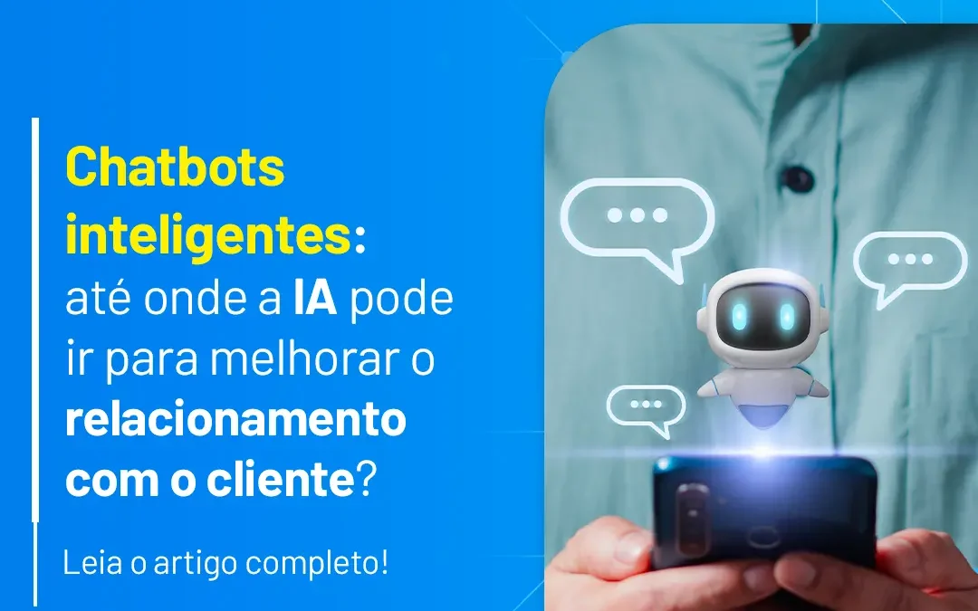 Chatbots inteligentes: Até onde a IA pode ir para melhorar o relacionamento com o cliente?