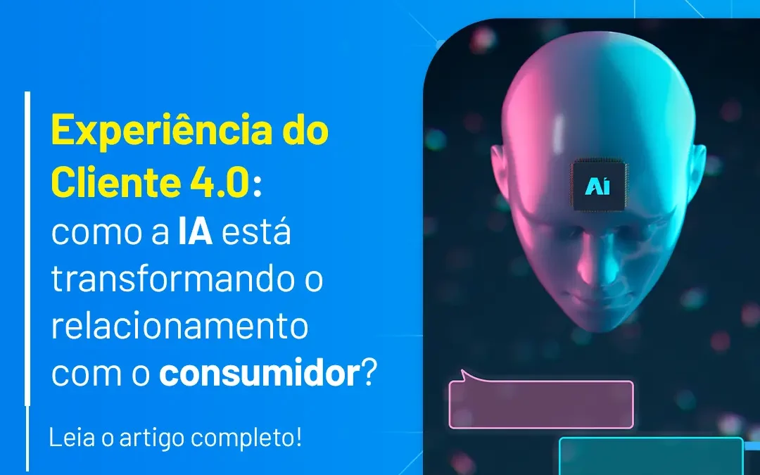 Experiência do Cliente 4.0: Como a IA está transformando o relacionamento com o consumidor?