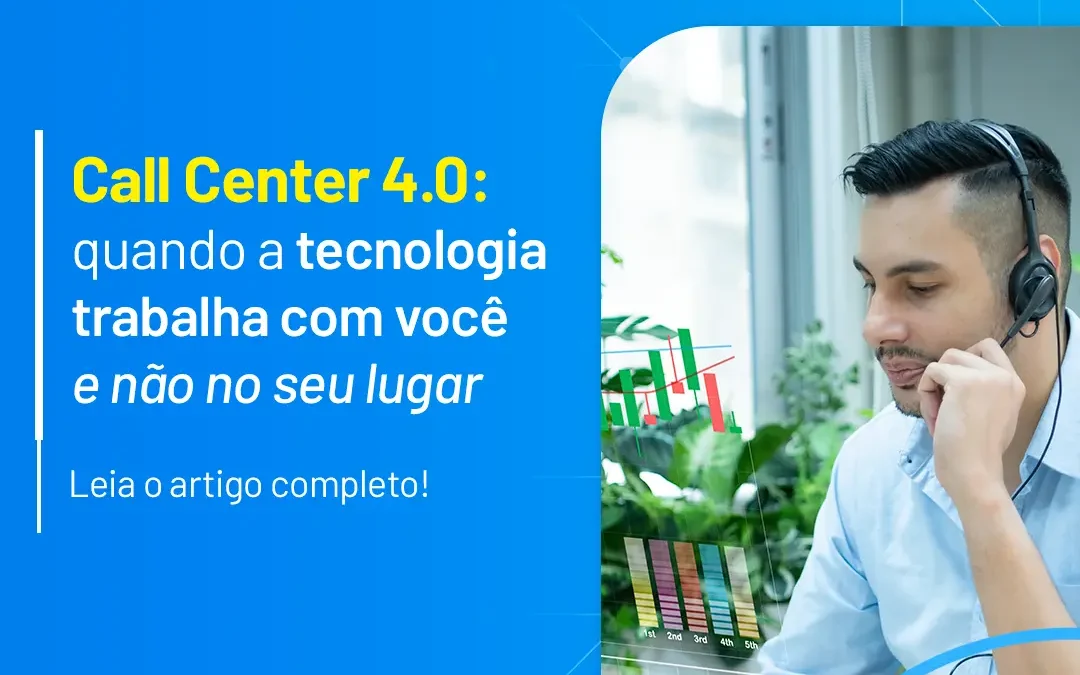 Call Center 4.0: quando a tecnologia trabalha com você (e não no seu lugar)