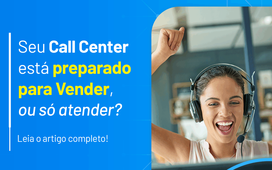 Seu Call Center está preparado para Vender, ou só atender?