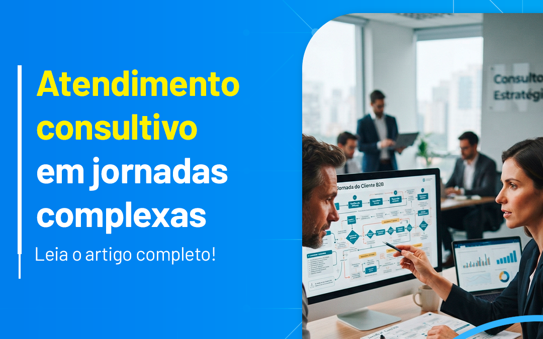 Atendimento consultivo em jornadas complexas